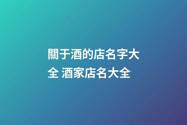 關于酒的店名字大全 酒家店名大全-第1張-店鋪起名-玄機派